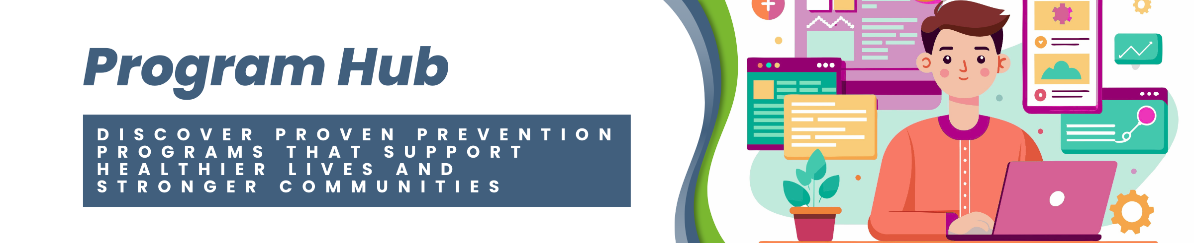 Program Hub Program Hub: Discover proven prevention programs that support healthier lives and stronger communities
